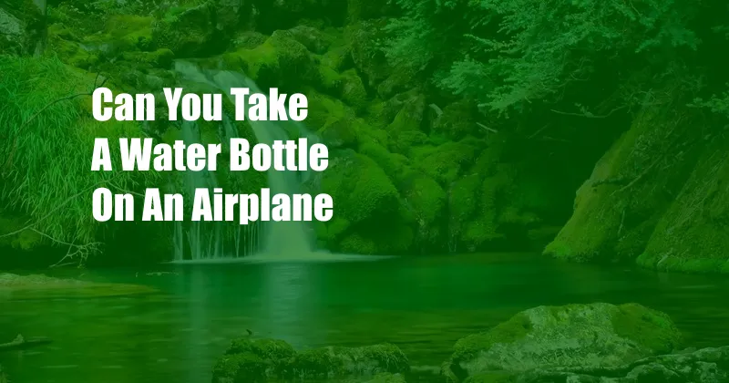 Can You Take A Water Bottle On An Airplane