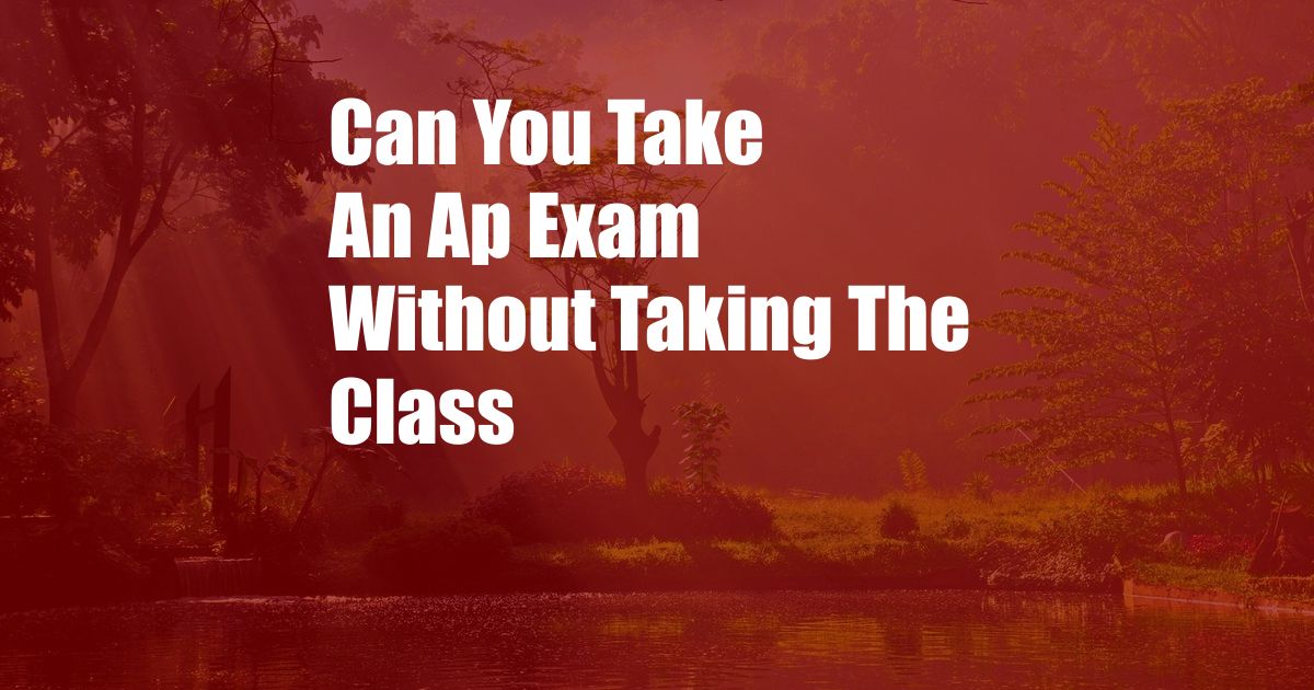 Can You Take An Ap Exam Without Taking The Class