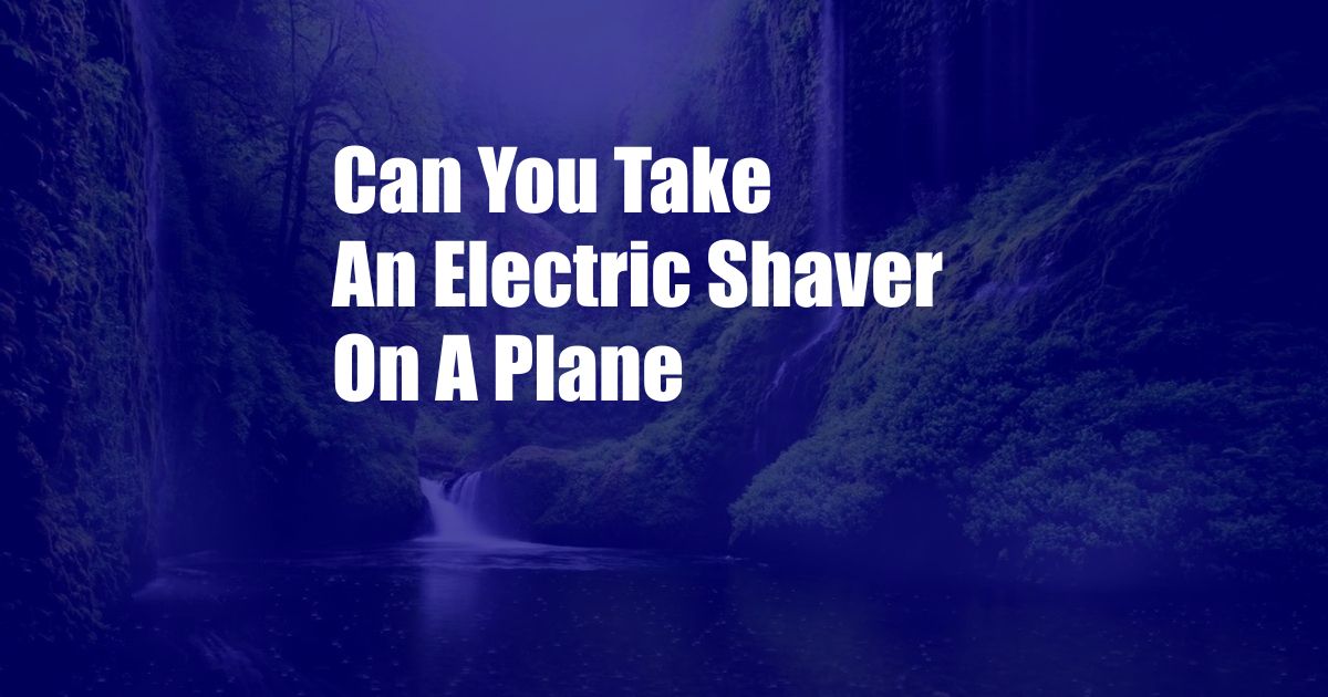 Can You Take An Electric Shaver On A Plane