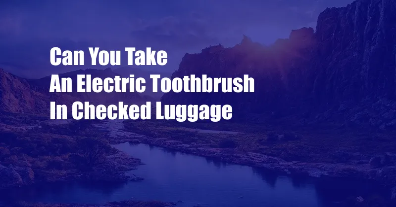 Can You Take An Electric Toothbrush In Checked Luggage