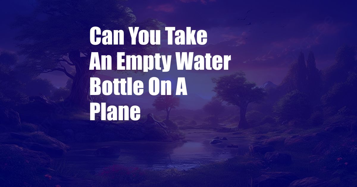 Can You Take An Empty Water Bottle On A Plane