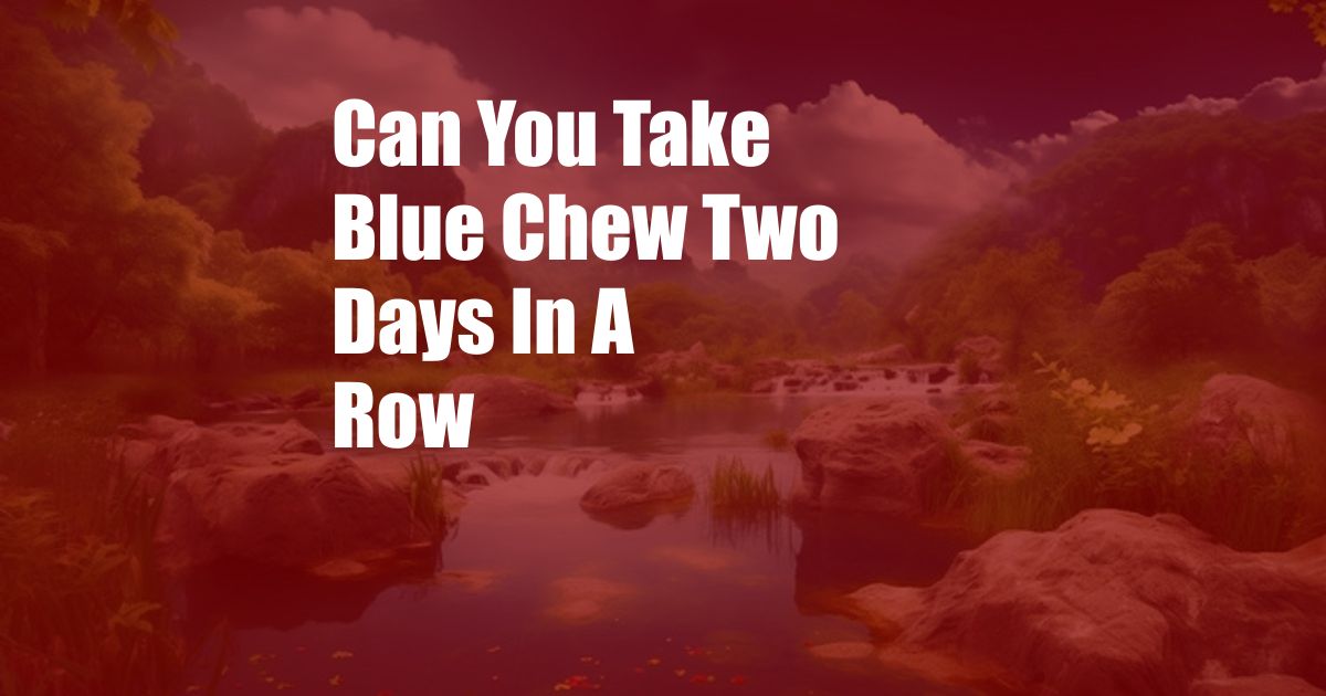 Can You Take Blue Chew Two Days In A Row