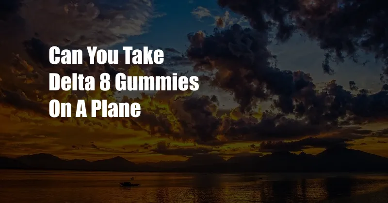 Can You Take Delta 8 Gummies On A Plane