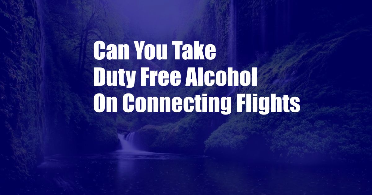 Can You Take Duty Free Alcohol On Connecting Flights