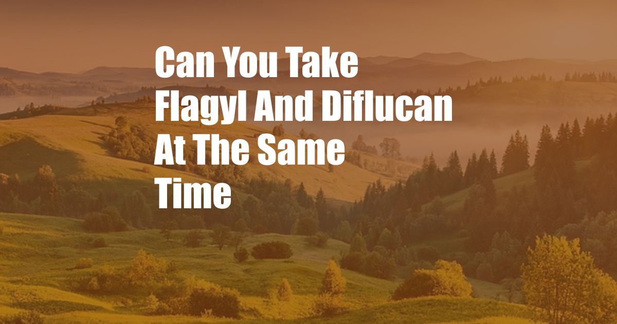 Can You Take Flagyl And Diflucan At The Same Time