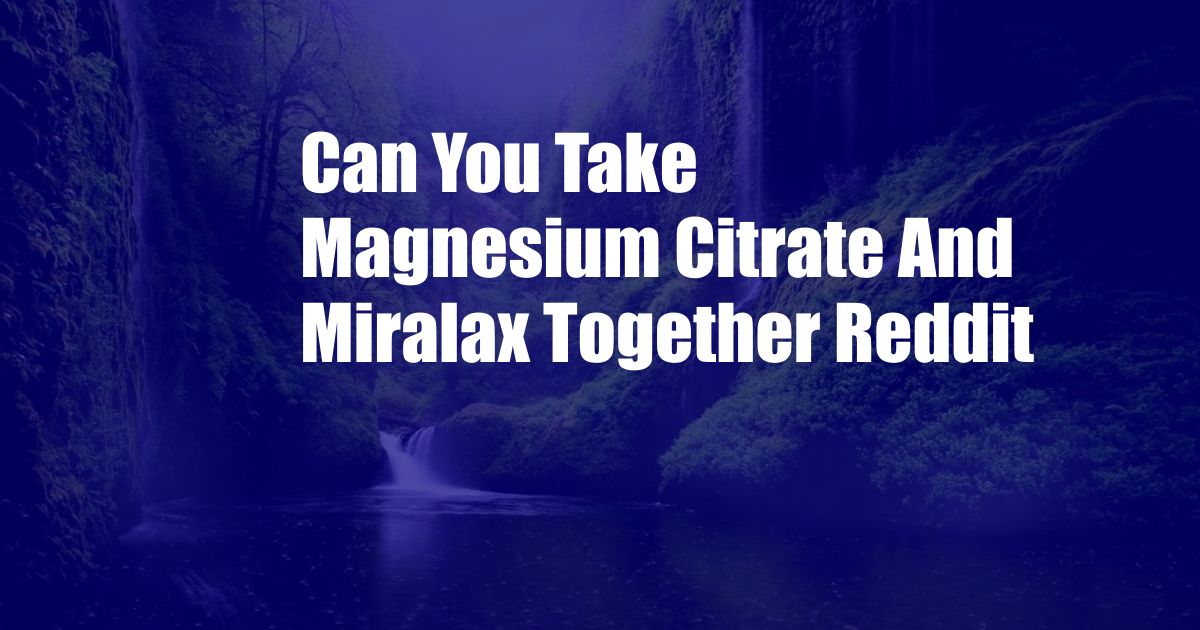 Can You Take Magnesium Citrate And Miralax Together Reddit