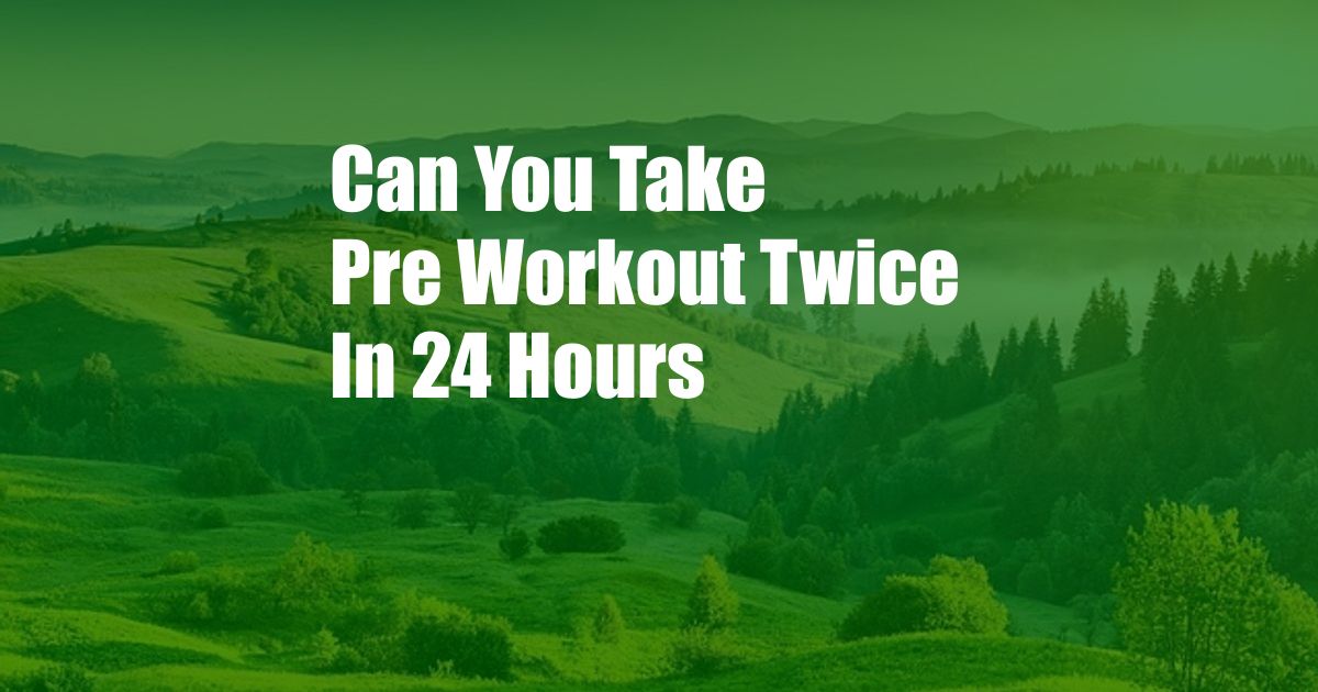 Can You Take Pre Workout Twice In 24 Hours