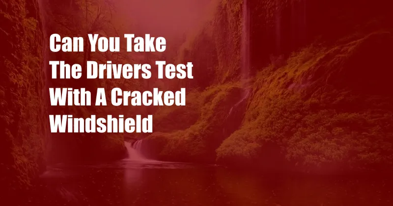 Can You Take The Drivers Test With A Cracked Windshield