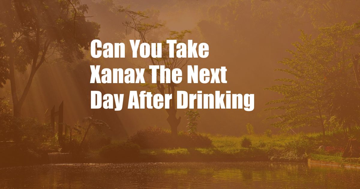 Can You Take Xanax The Next Day After Drinking