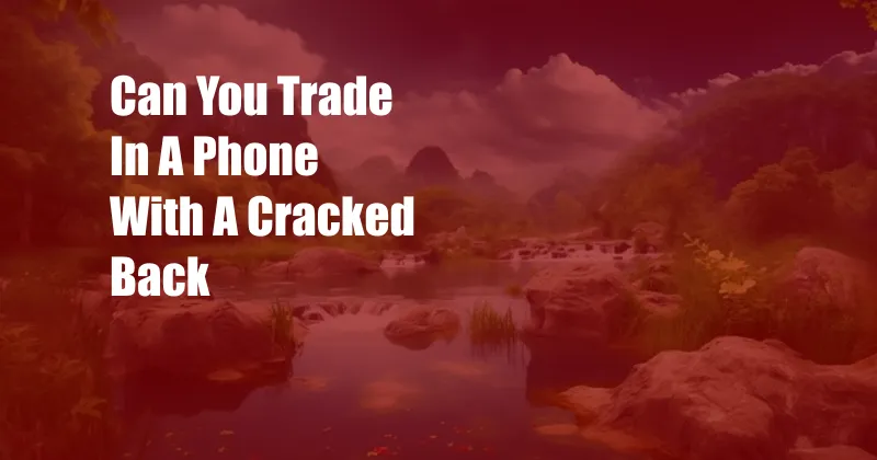Can You Trade In A Phone With A Cracked Back