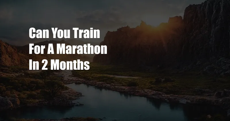 Can You Train For A Marathon In 2 Months