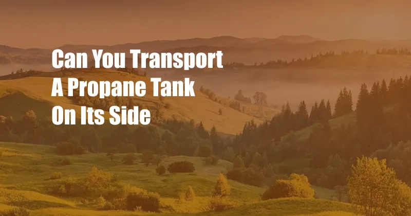 Can You Transport A Propane Tank On Its Side