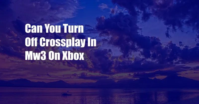 Can You Turn Off Crossplay In Mw3 On Xbox