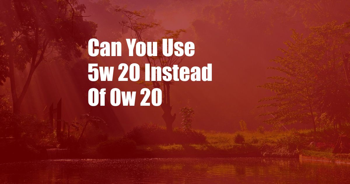 Can You Use 5w 20 Instead Of 0w 20