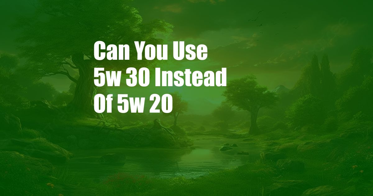 Can You Use 5w 30 Instead Of 5w 20