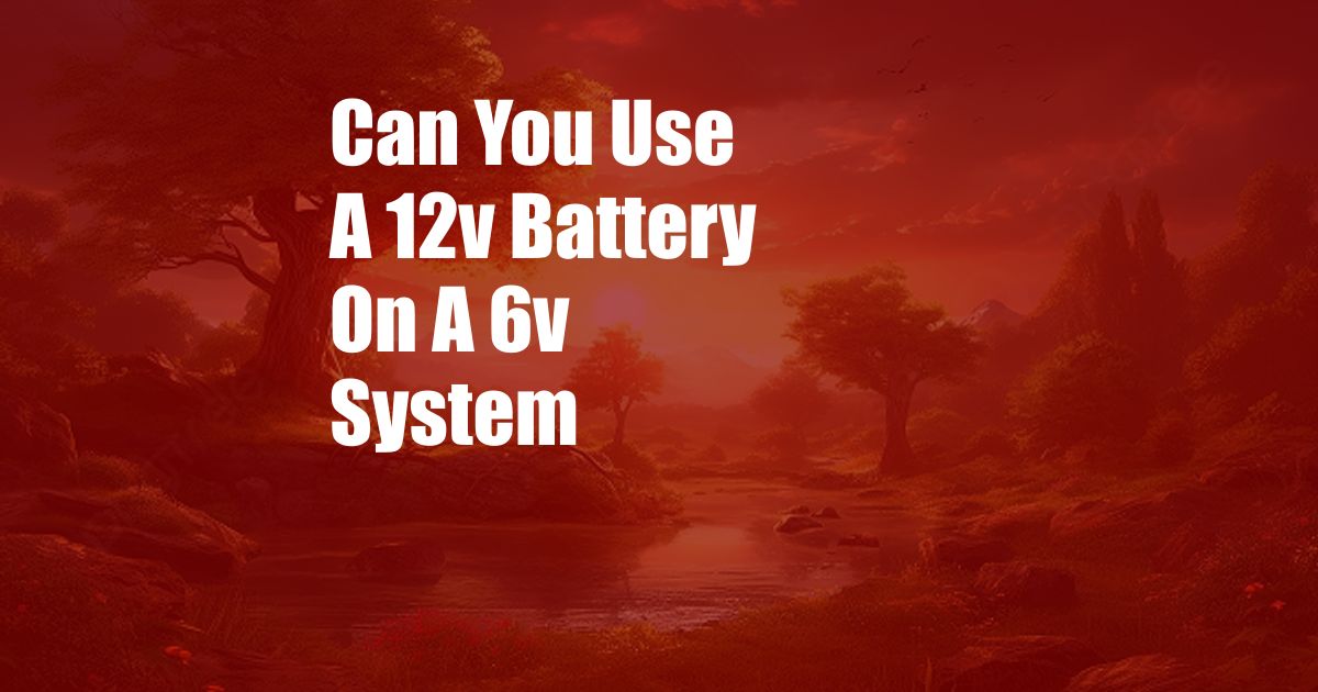 Can You Use A 12v Battery On A 6v System