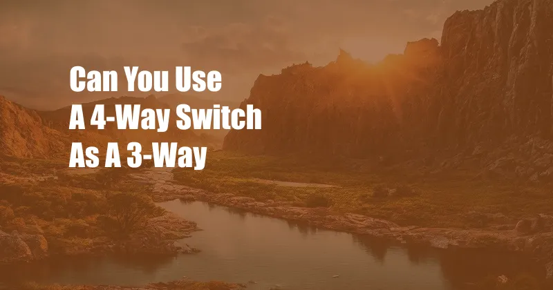 Can You Use A 4-Way Switch As A 3-Way