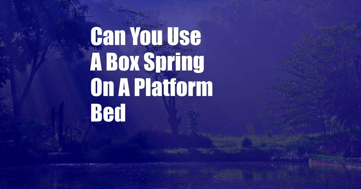 Can You Use A Box Spring On A Platform Bed