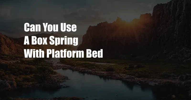 Can You Use A Box Spring With Platform Bed