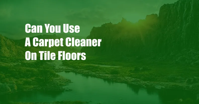 Can You Use A Carpet Cleaner On Tile Floors