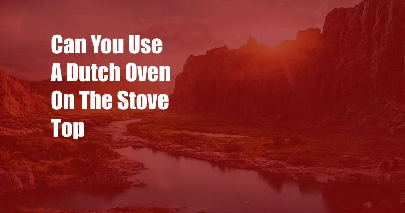 Can You Use A Dutch Oven On The Stove Top