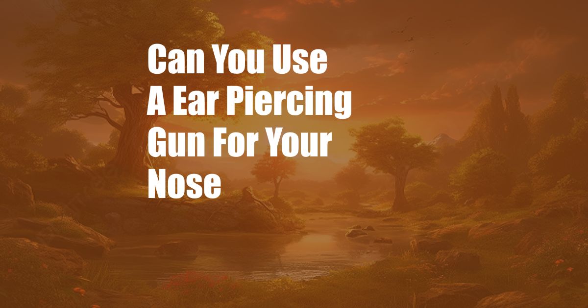 Can You Use A Ear Piercing Gun For Your Nose