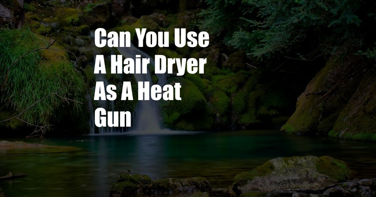 Can You Use A Hair Dryer As A Heat Gun