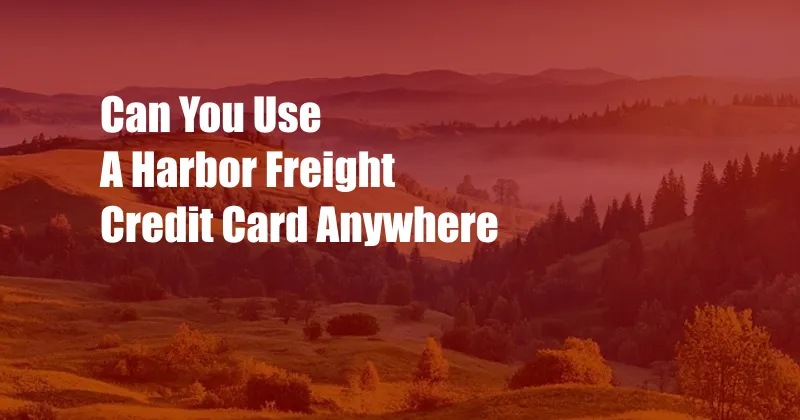 Can You Use A Harbor Freight Credit Card Anywhere