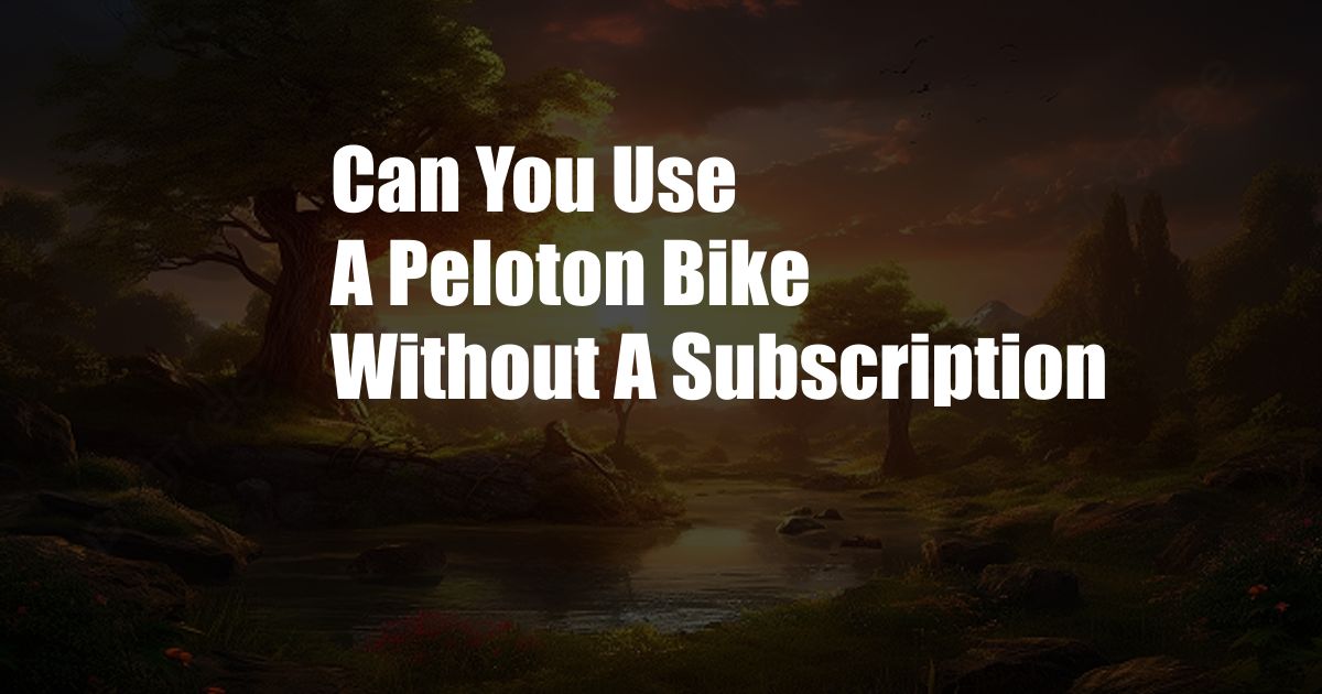 Can You Use A Peloton Bike Without A Subscription