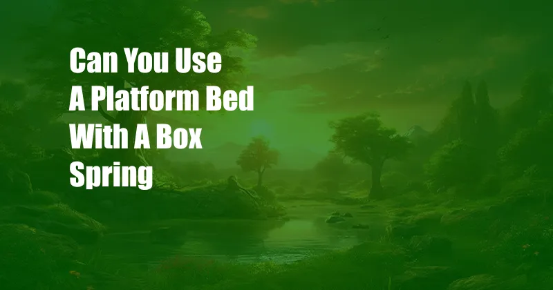 Can You Use A Platform Bed With A Box Spring