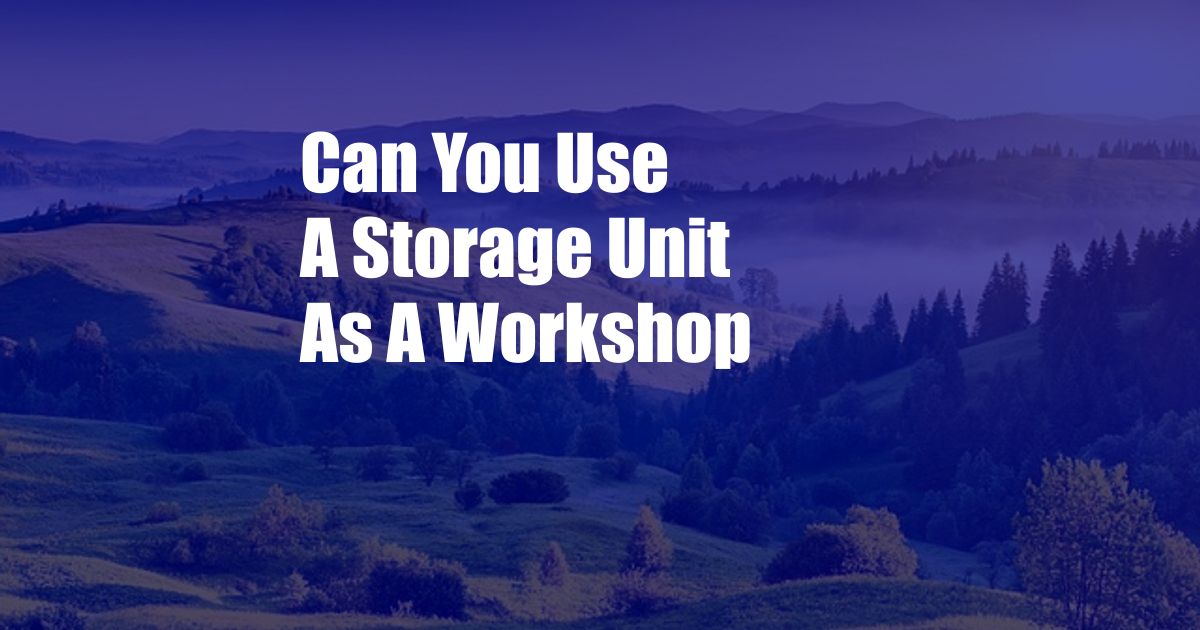 Can You Use A Storage Unit As A Workshop