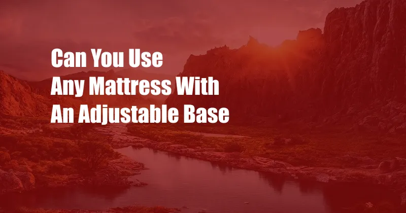 Can You Use Any Mattress With An Adjustable Base