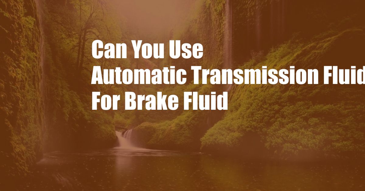 Can You Use Automatic Transmission Fluid For Brake Fluid