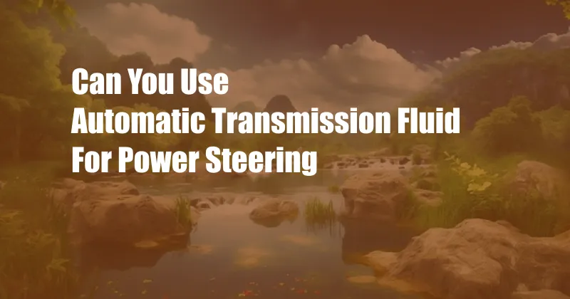 Can You Use Automatic Transmission Fluid For Power Steering