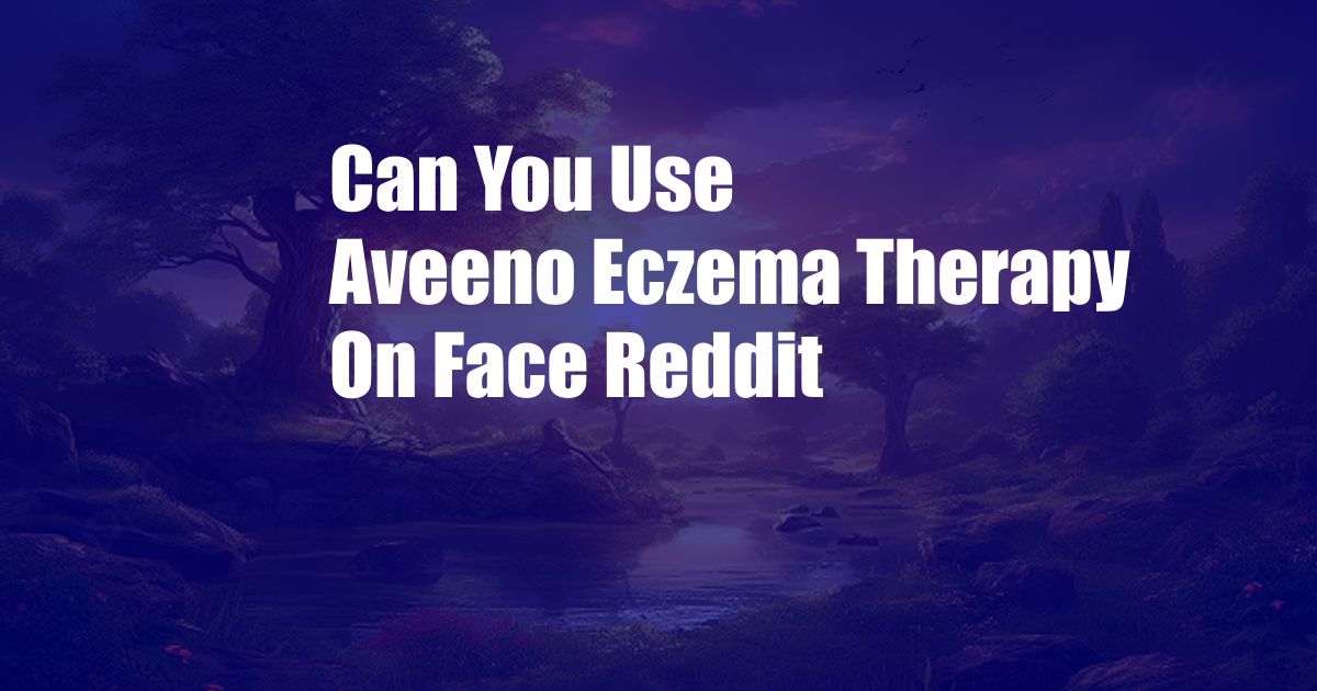 Can You Use Aveeno Eczema Therapy On Face Reddit