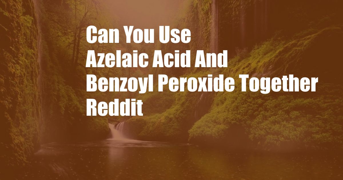 Can You Use Azelaic Acid And Benzoyl Peroxide Together Reddit