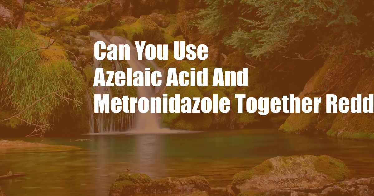 Can You Use Azelaic Acid And Metronidazole Together Reddit