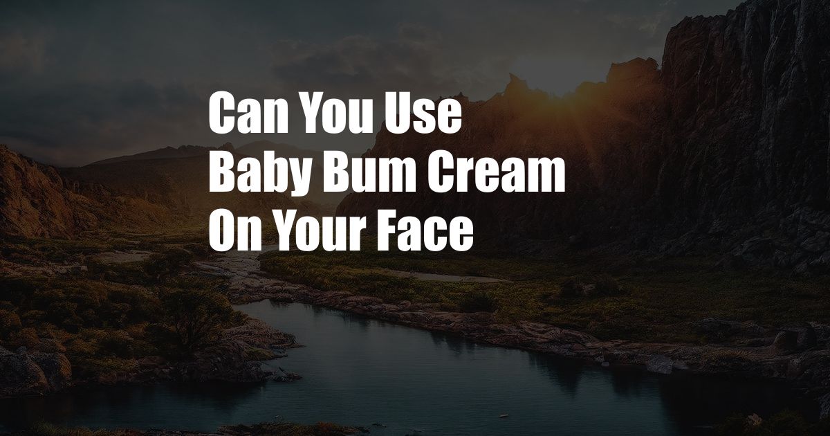 Can You Use Baby Bum Cream On Your Face