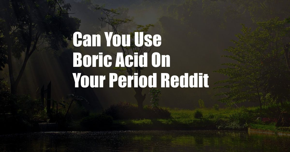 Can You Use Boric Acid On Your Period Reddit