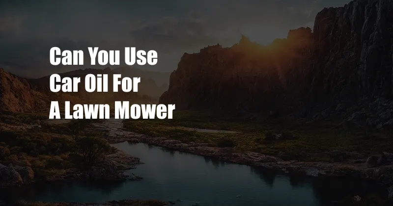 Can You Use Car Oil For A Lawn Mower