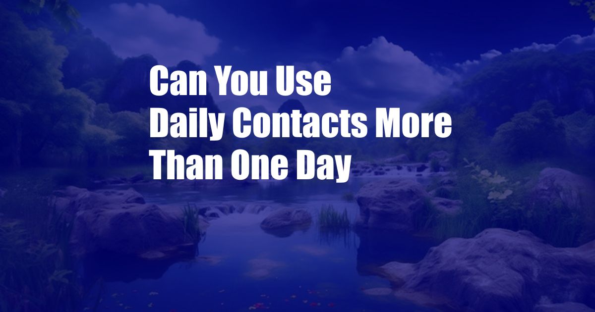 Can You Use Daily Contacts More Than One Day
