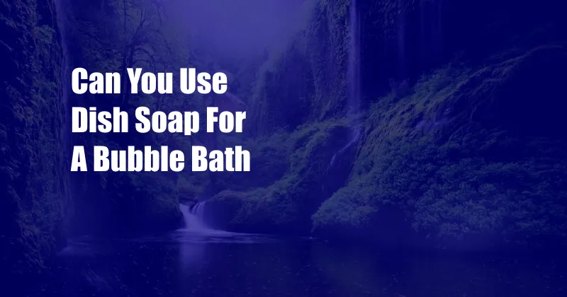 Can You Use Dish Soap For A Bubble Bath