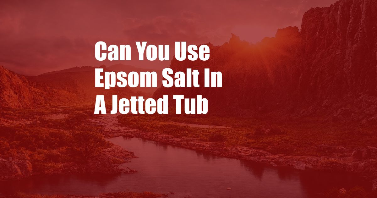 Can You Use Epsom Salt In A Jetted Tub