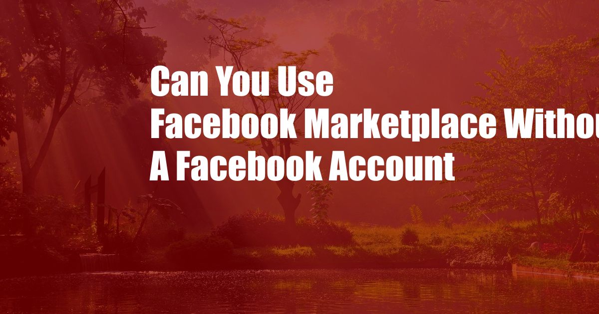 Can You Use Facebook Marketplace Without A Facebook Account