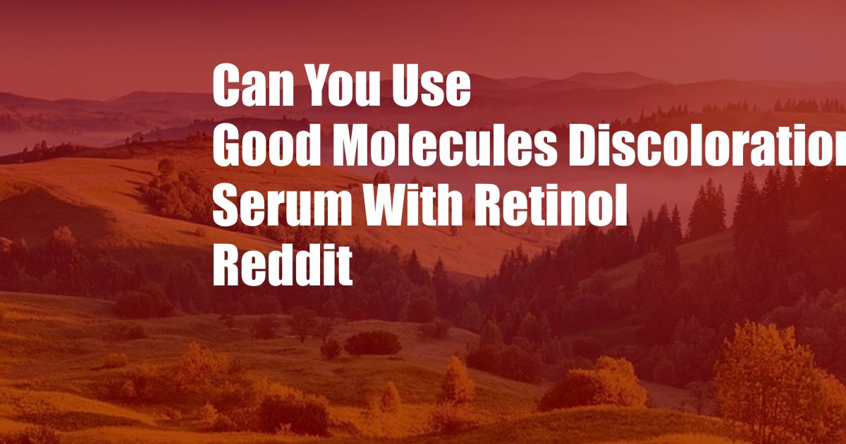 Can You Use Good Molecules Discoloration Serum With Retinol Reddit