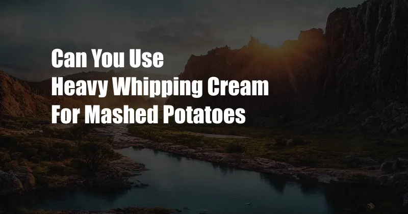 Can You Use Heavy Whipping Cream For Mashed Potatoes