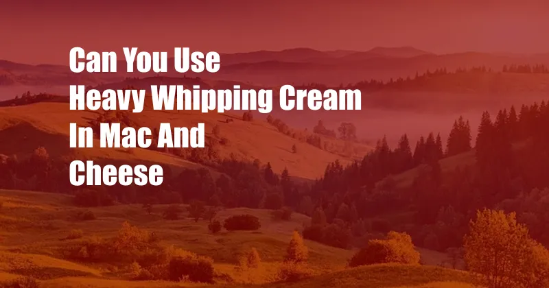 Can You Use Heavy Whipping Cream In Mac And Cheese