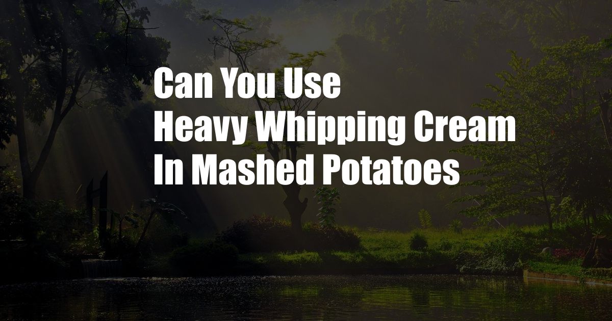 Can You Use Heavy Whipping Cream In Mashed Potatoes