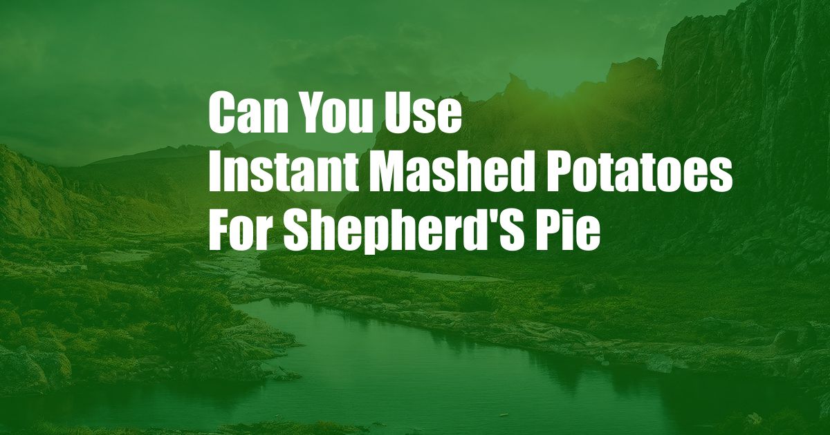 Can You Use Instant Mashed Potatoes For Shepherd'S Pie