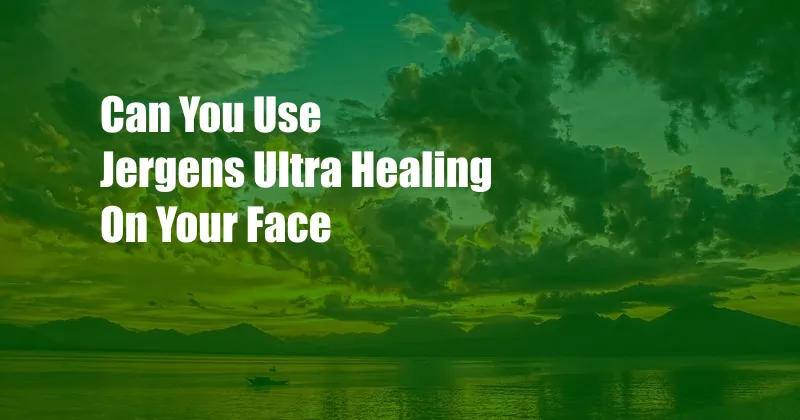 Can You Use Jergens Ultra Healing On Your Face